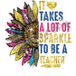 It Takes A Lot Of Sparkle To Be A Teacher -DTF Transfer - Picasso Print